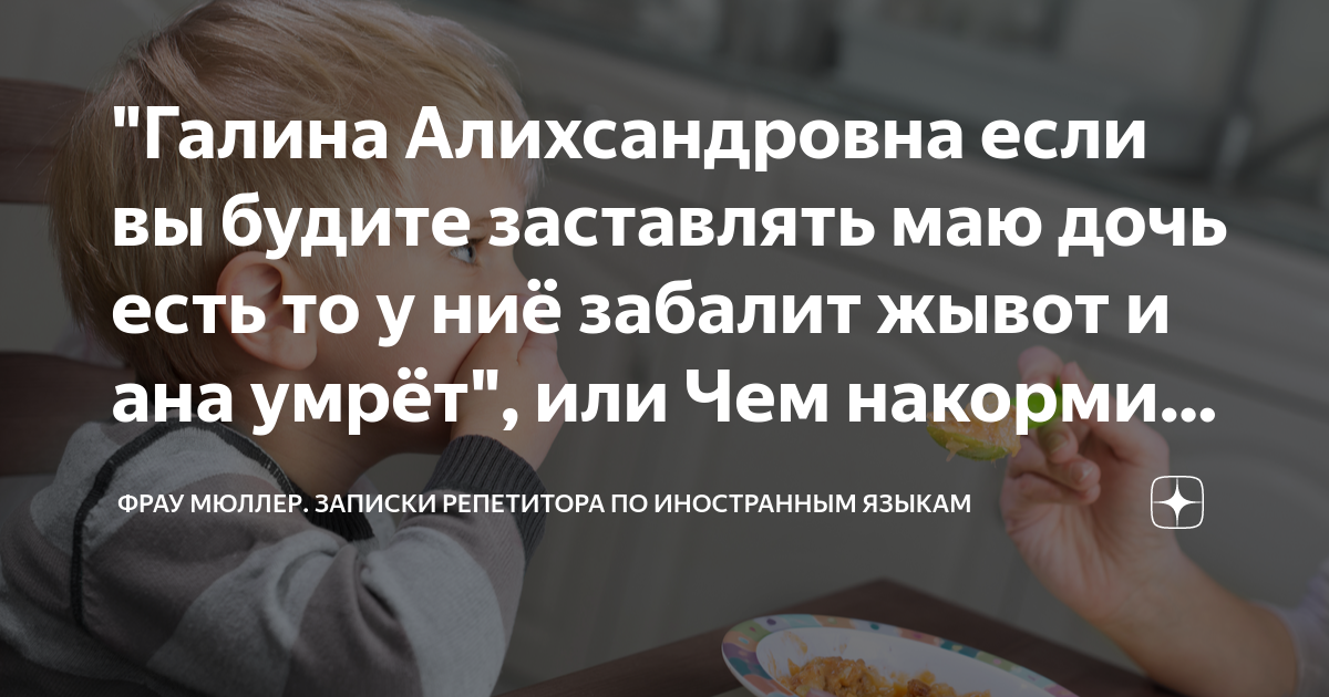 "Галина Алихсандровна если вы будите заставлять маю дочь есть то у ниё ...