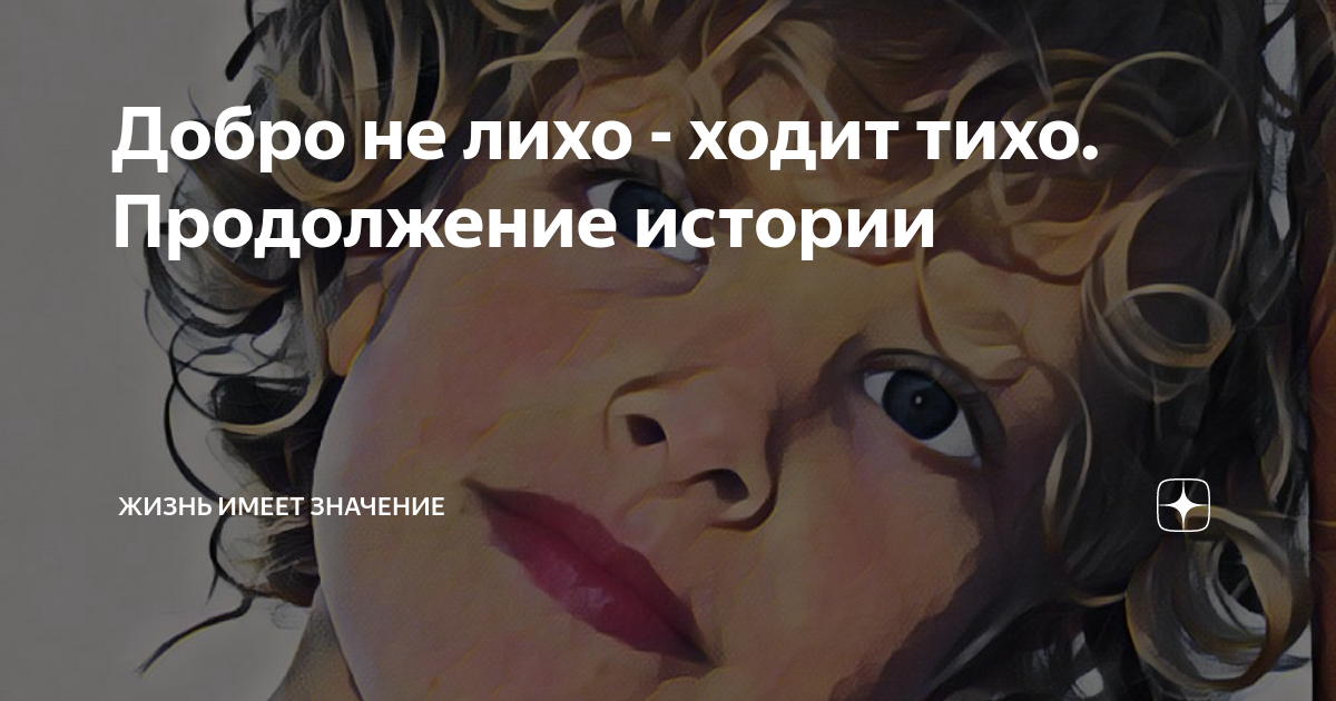 Добро не лихо - ходит тихо. Продолжение истории | Жизнь имеет значение ...