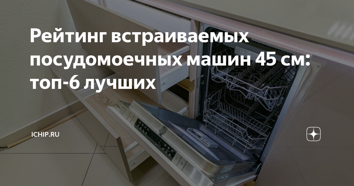 Рейтинг встраиваемых посудомоечных машин 45 см: топ-6 лучших | ICHIP.RU ...