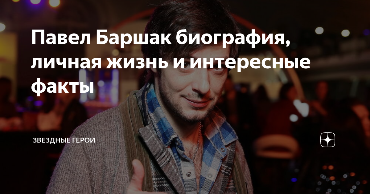 Павел Баршак биография, личная жизнь и интересные факты Звездные люди Дзен