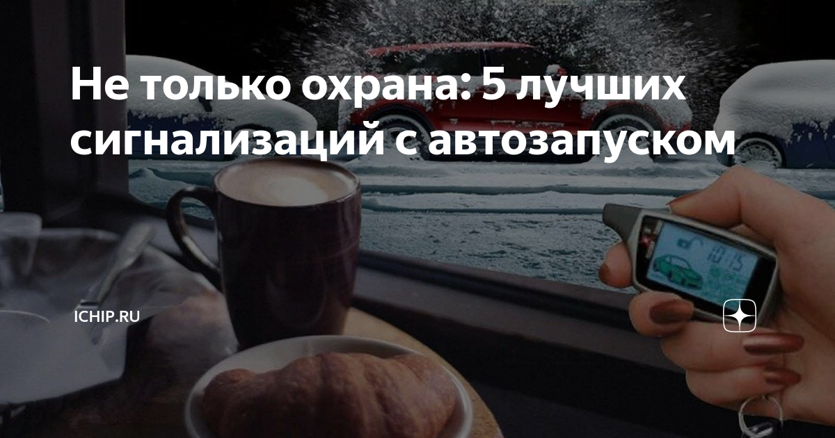 Не только охрана: 5 лучших сигнализаций с автозапуском | ICHIP.RU | Дзен