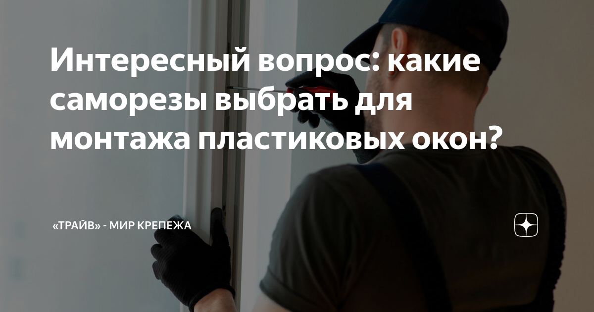 Интересный вопрос: какие саморезы выбрать для монтажа пластиковых окон ...