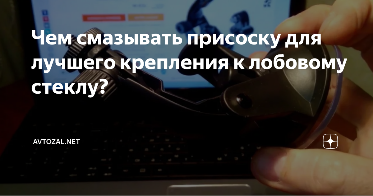 Чем смазывать присоску для лучшего крепления к лобовому стеклу ...