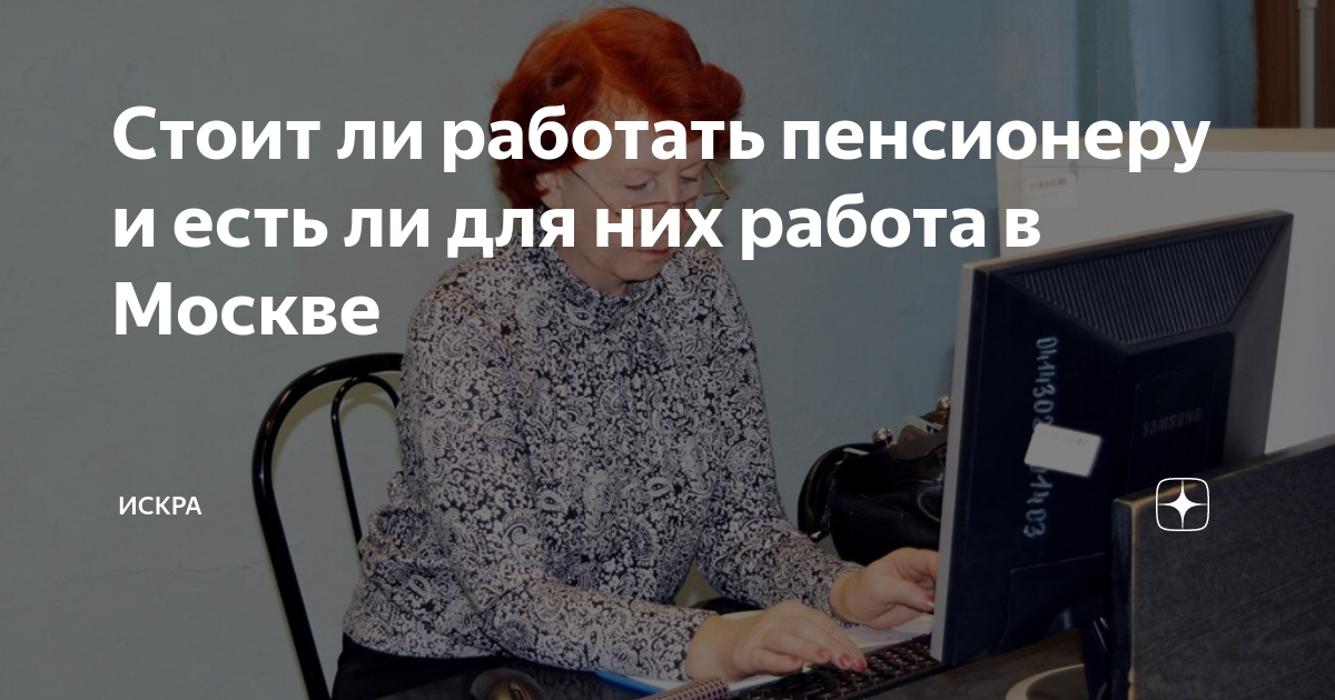 Стоит ли работать пенсионеру и есть ли для них работа в Москве | ИСКРА