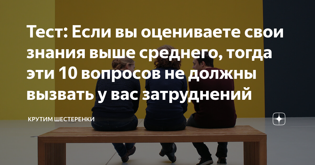 Тест: Если вы оцениваете свои знания выше среднего, тогда эти 10 ...
