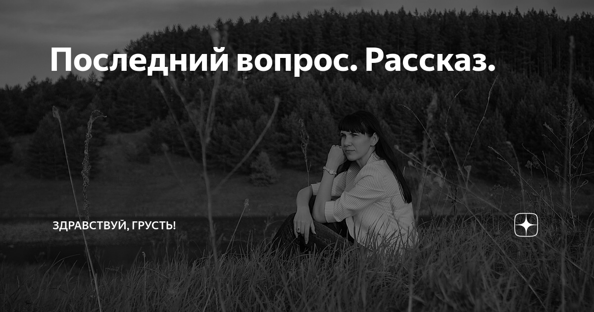 Последний вопрос. Рассказ. | Здравствуй, грусть! | Дзен