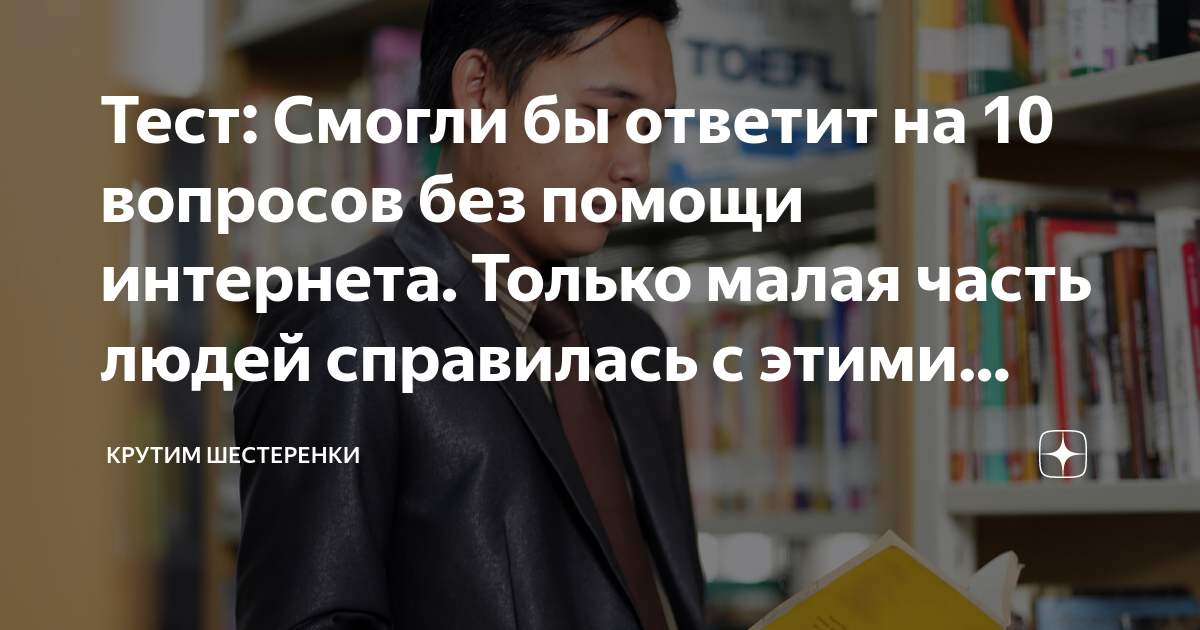 Тест: Смогли бы ответит на 10 вопросов без помощи интернета. Только ...