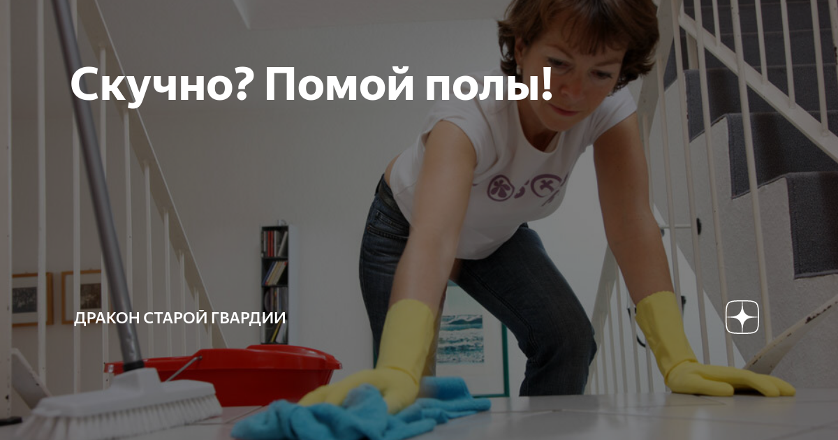 Скучно? Помой полы! | Дракон старой гвардии | Дзен
