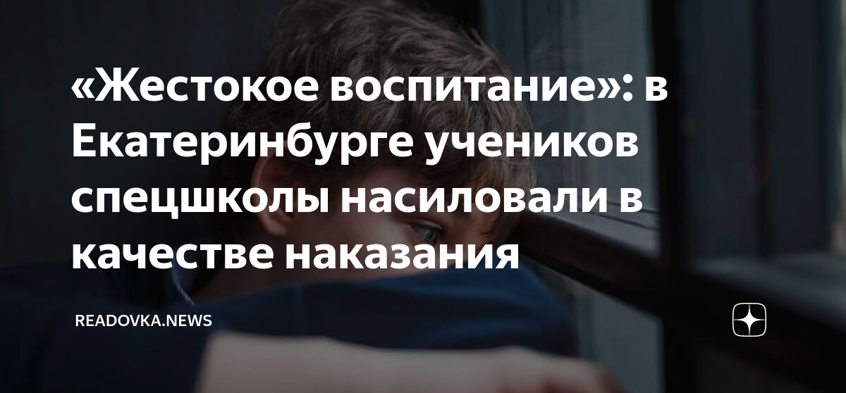 «Жестокое воспитание»: в Екатеринбурге учеников спецшколы насиловали в ...