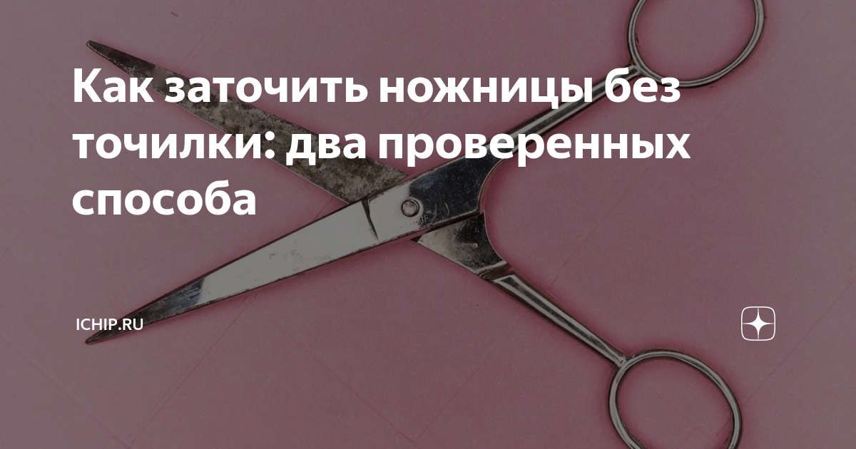 Как заточить ножницы без точилки: два проверенных способа | ICHIP.RU | Дзен