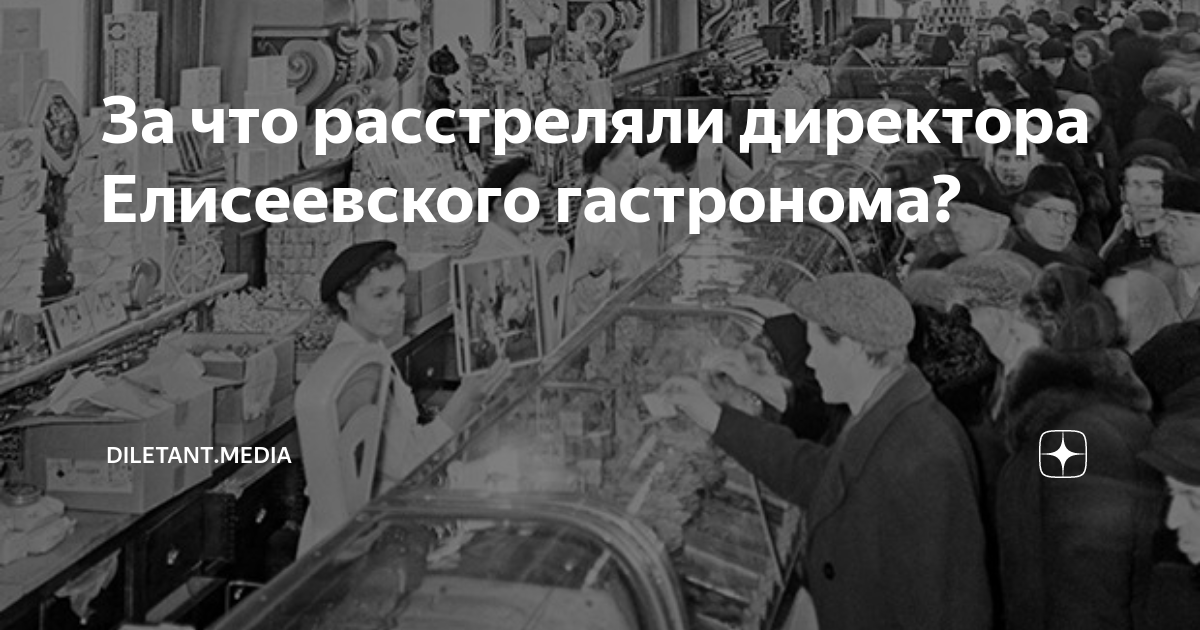За что расстреляли директора Елисеевского гастронома? | diletant.media ...