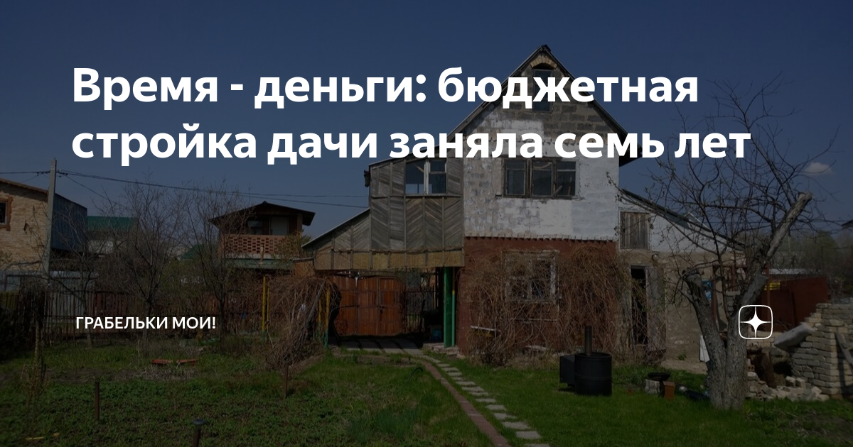 Время - деньги: бюджетная стройка дачи заняла семь лет | Грабельки мои ...