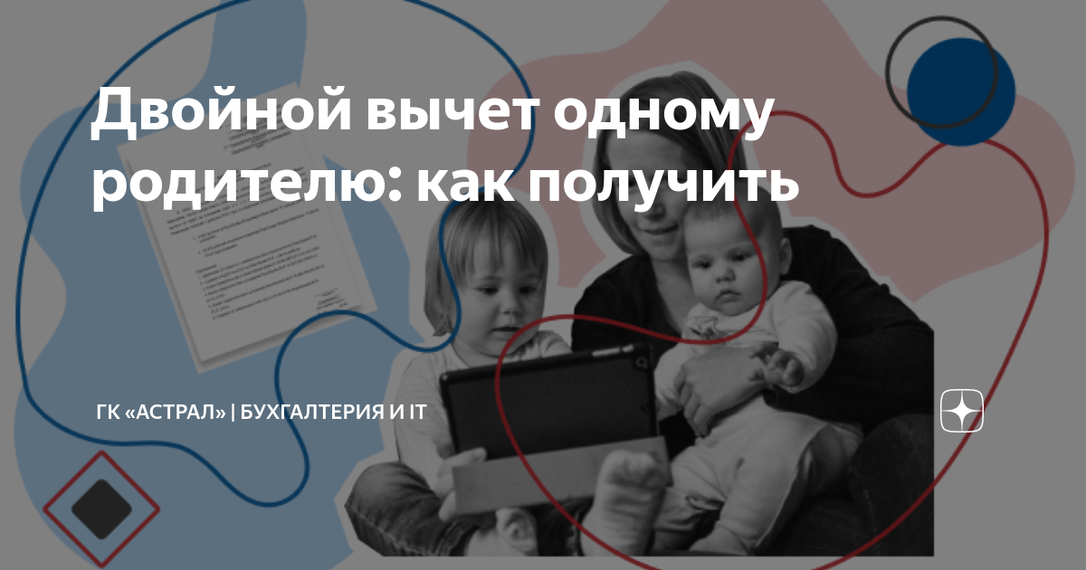 Двойной вычет одному родителю: как получить | ГК «Астрал» | Бухгалтерия ...