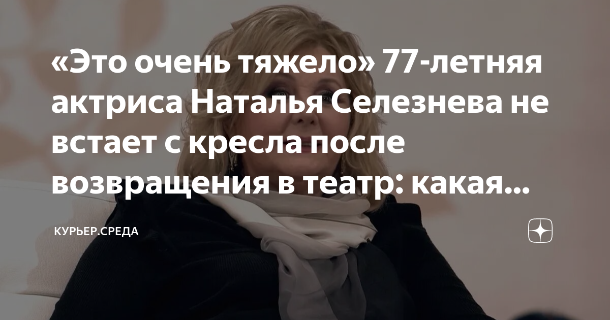 «Это очень тяжело» 77-летняя актриса Наталья Селезнева не встает с ...