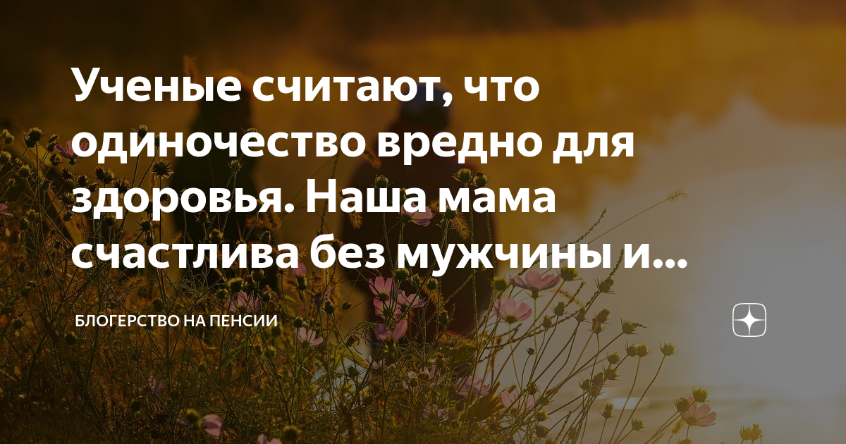 Ученые считают, что одиночество вредно для здоровья Наша мама