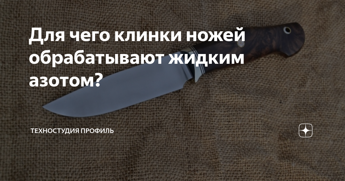 Для чего клинки ножей обрабатывают жидким азотом? | Техностудия Профиль ...