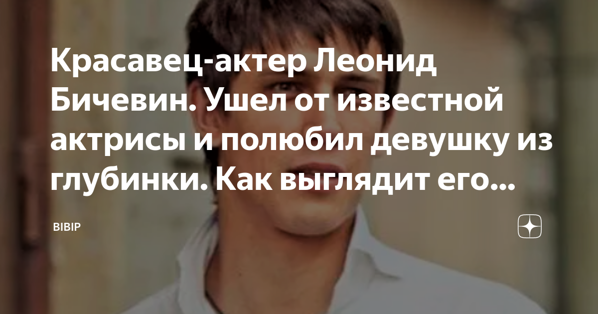 Красавец-актер Леонид Бичевин Ушел от известной актрисы и полюбил