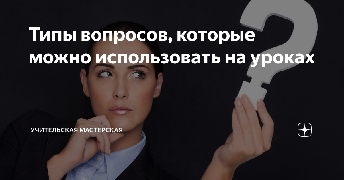 Типы вопросов, которые можно использовать на уроках | Учительская ...