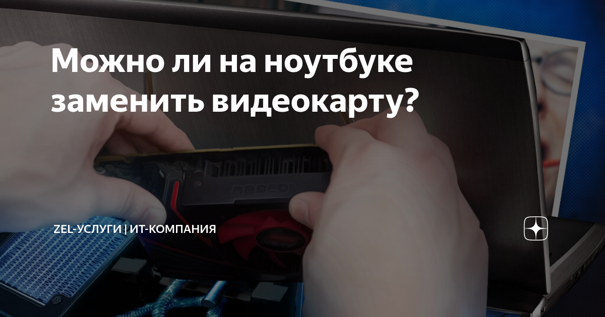 Можно ли на ноутбуке заменить видеокарту? | ZEL-Услуги | ИТ-компания | Дзен