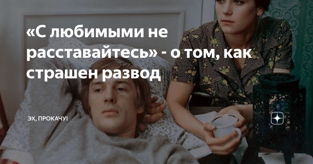«С любимыми не расставайтесь» - о том, как страшен развод | ЭХ, ПРОКАЧУ ...