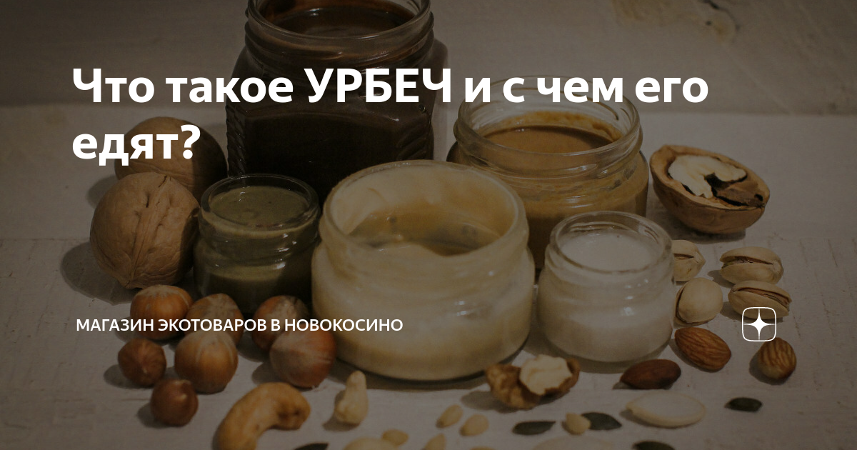 Что такое УРБЕЧ и с чем его едят? | Магазин Экотоваров в Новокосино | Дзен