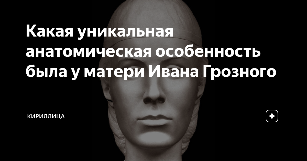 Какая уникальная анатомическая особенность была у матери Ивана Грозного ...