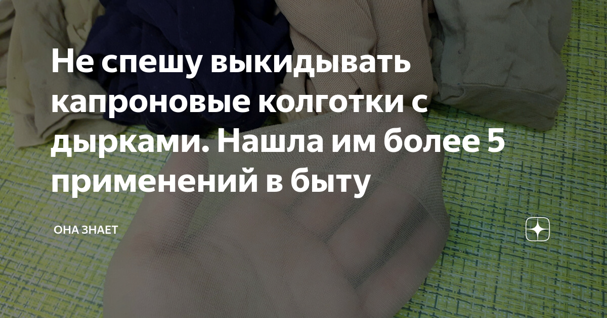 Не спешу выкидывать капроновые колготки с дырками. Нашла им более 5 ...