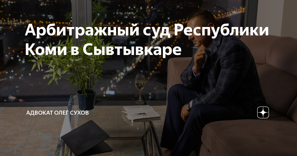 Арбитражный суд Республики Коми в Сывтывкаре | Адвокат Олег Сухов | Дзен