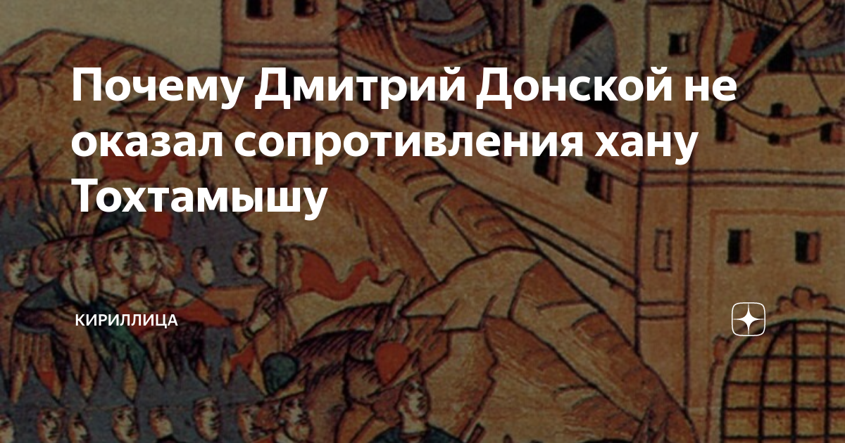 Почему Дмитрий Донской не оказал сопротивления хану Тохтамышу ...