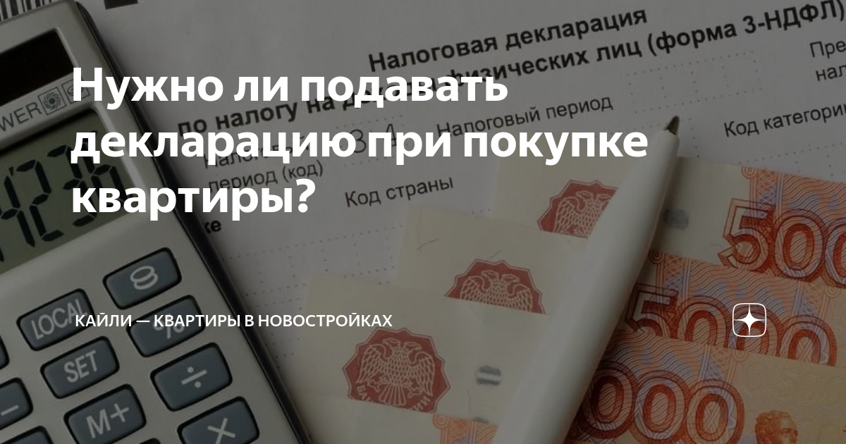 Нужно ли подавать декларацию при покупке квартиры? | Кайли — квартиры в ...