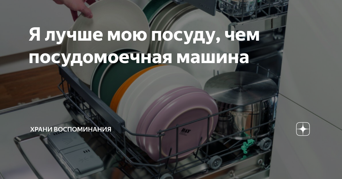 Я лучше мою посуду, чем посудомоечная машина | Храни воспоминания | Дзен