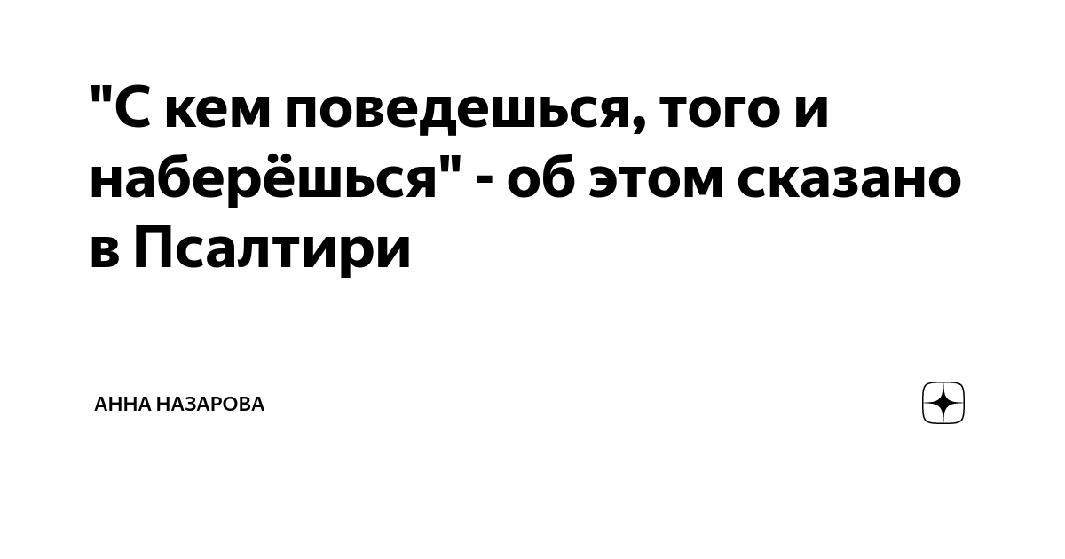 "С кем поведешься, того и наберёшься" - об этом сказано в Псалтири ...