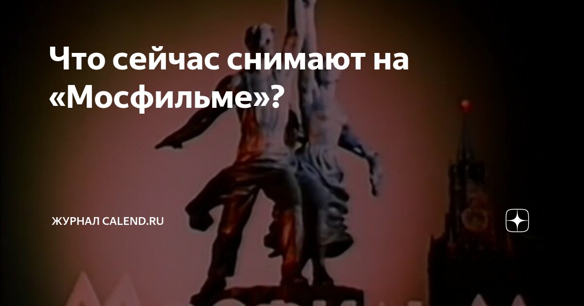 Что сейчас снимают на «Мосфильме»? | Журнал Calend.ru | Дзен