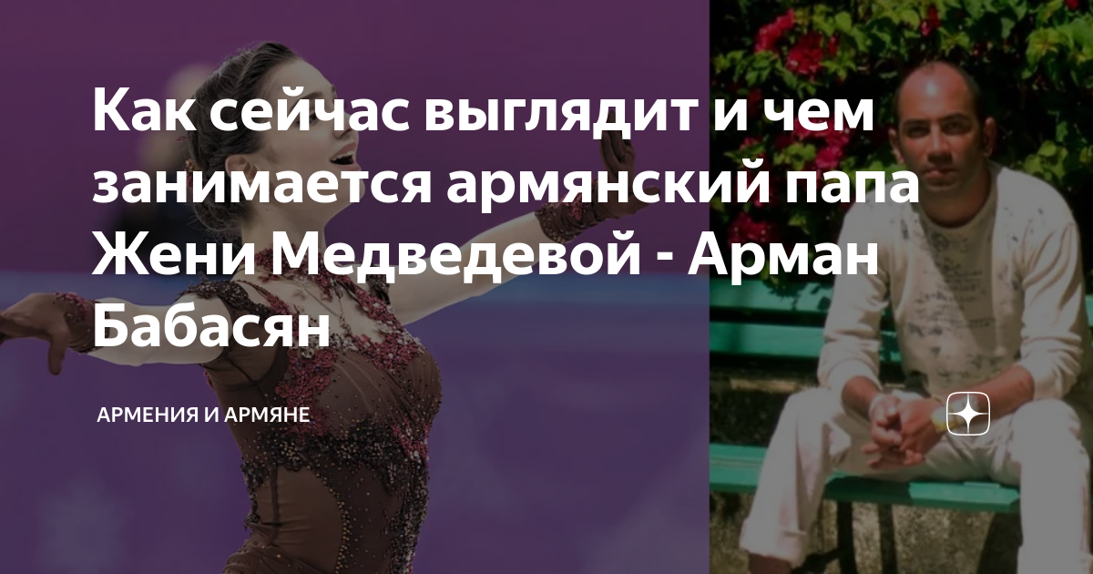 Как сейчас выглядит и чем занимается армянский папа Жени Медведевой ...