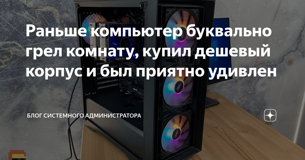 Раньше компьютер буквально грел комнату, купил дешевый корпус и был ...
