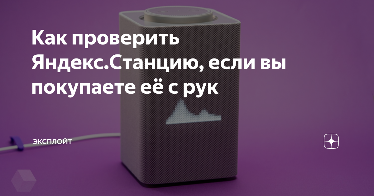 Как проверить Яндекс.Станцию, если вы покупаете её с рук | Эксплойт | Дзен