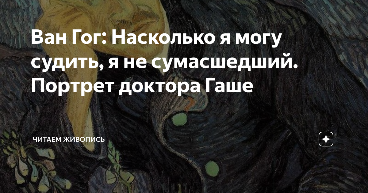 Ван Гог: Насколько я могу судить, я не сумасшедший. Портрет доктора ...