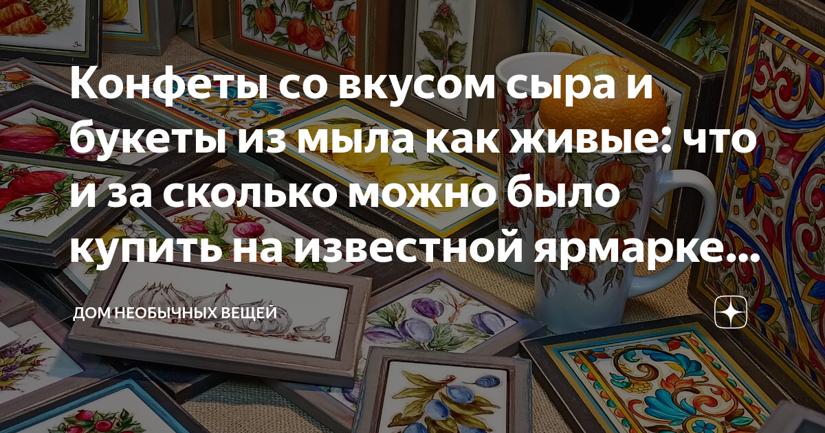 Конфеты со вкусом сыра и букеты из мыла как живые: что и за сколько ...