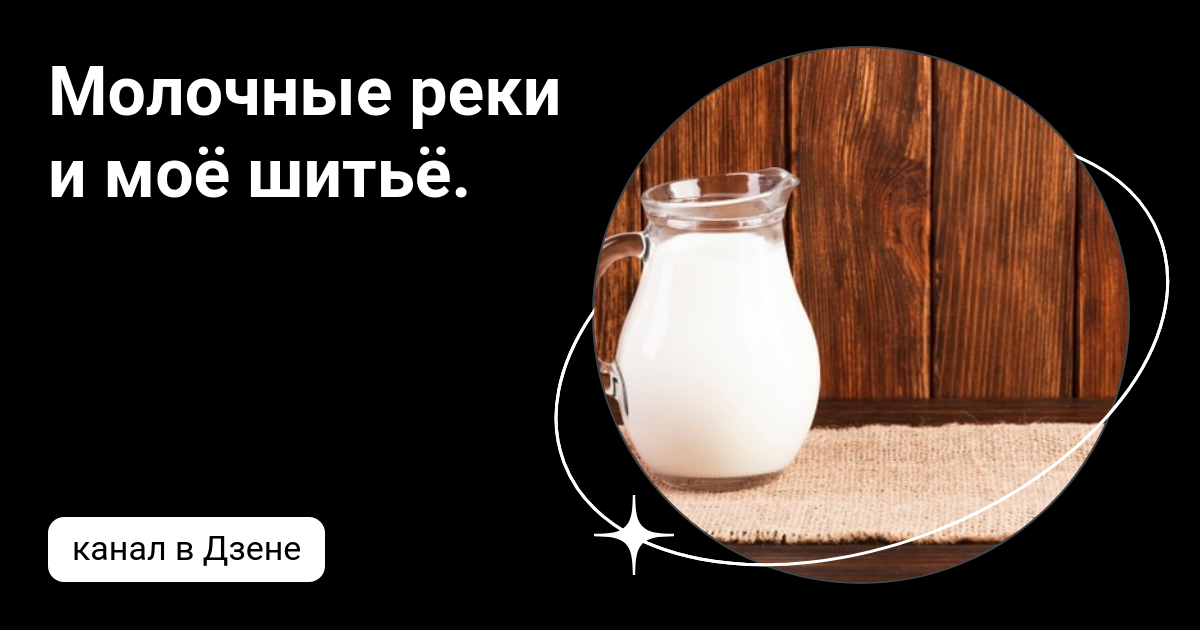 Молочные реки и моё шитьё. | Дзен