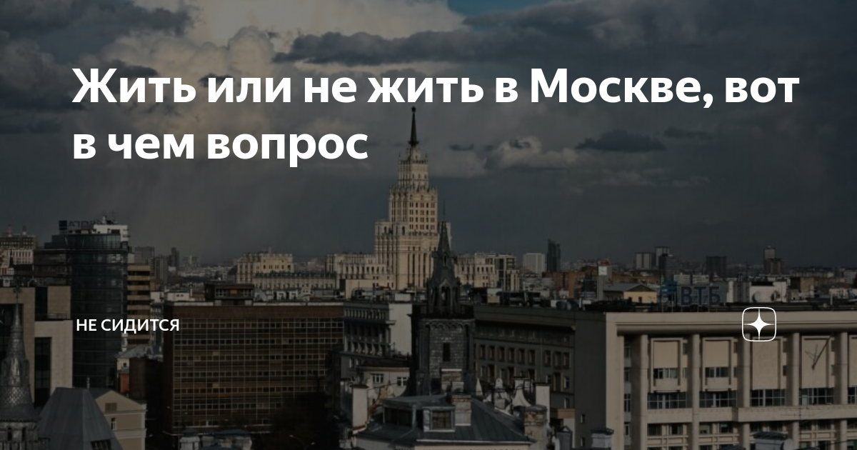 Жить или не жить в Москве, вот в чем вопрос | Не сидится | Дзен