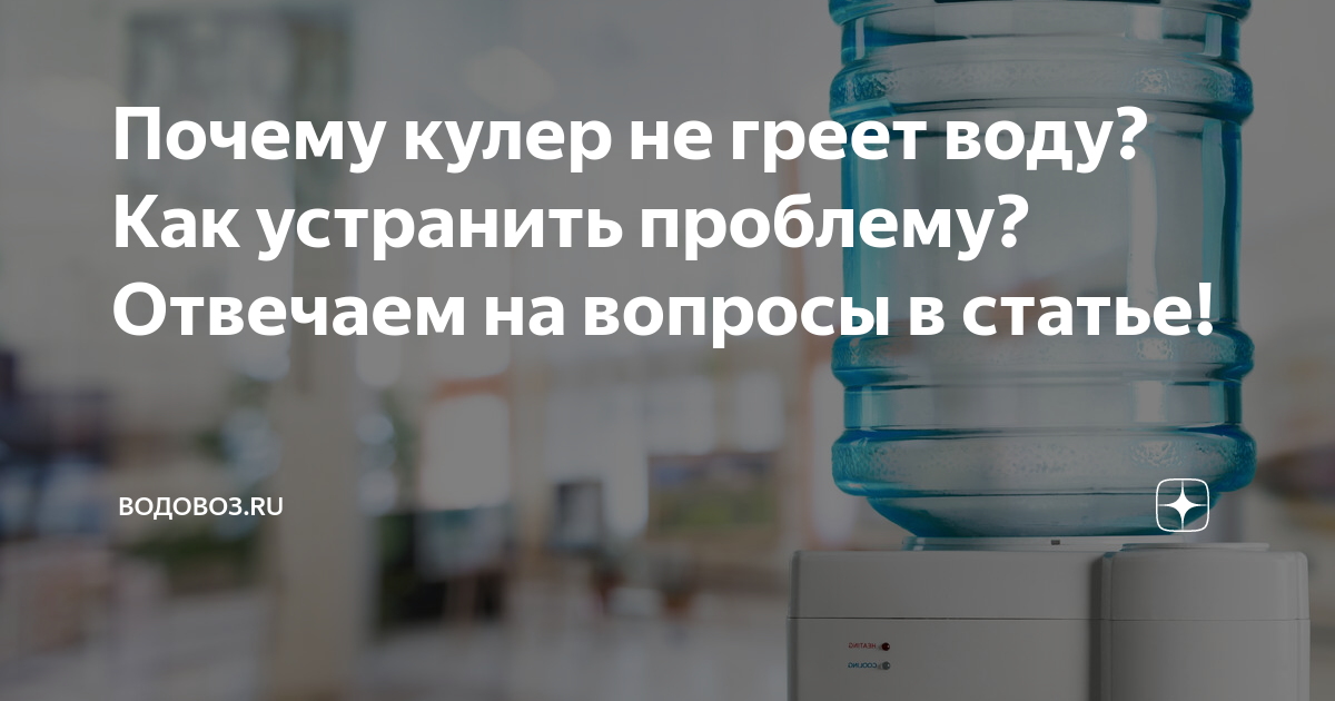 Кулер не нагревает воду: причины, советы по устранению неисправности