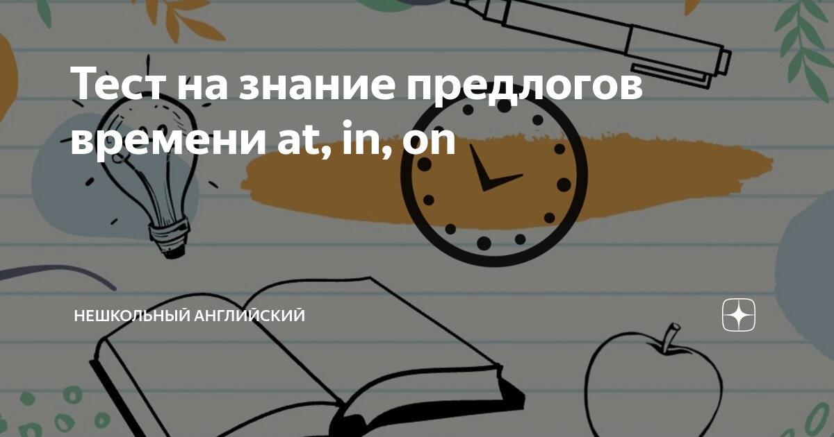 Тест на знание предлогов времени at, in, on | неШКОЛьный английский | Дзен