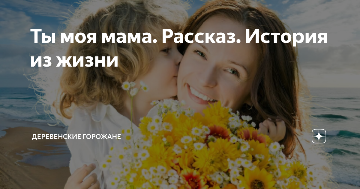 Ты моя мама. Рассказ. История из жизни | На завалинке | Дзен
