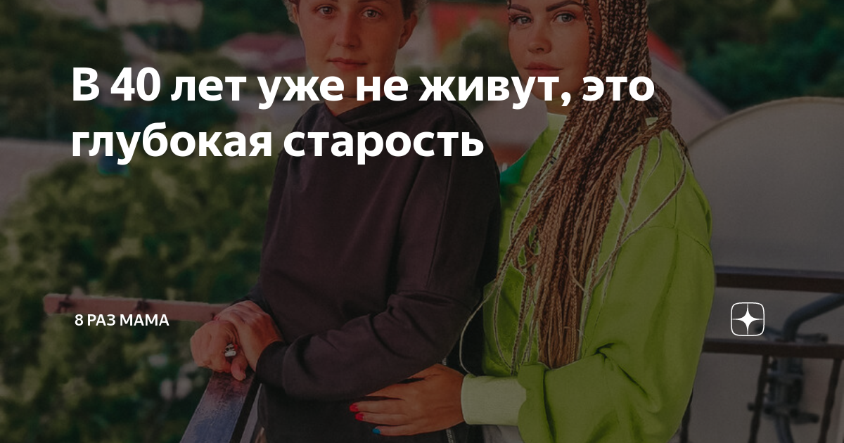 В 40 лет уже не живут, это глубокая старость | 8 раз мама | Дзен