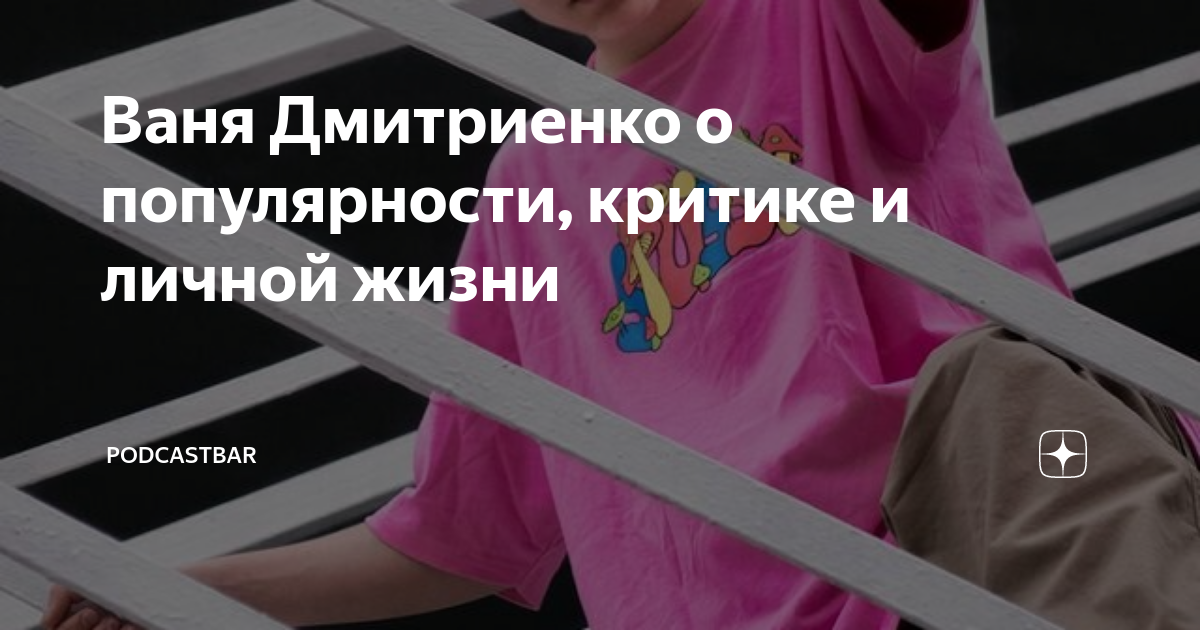 Ваня Дмитриенко о популярности, критике и личной жизни | PodcastBar | Дзен