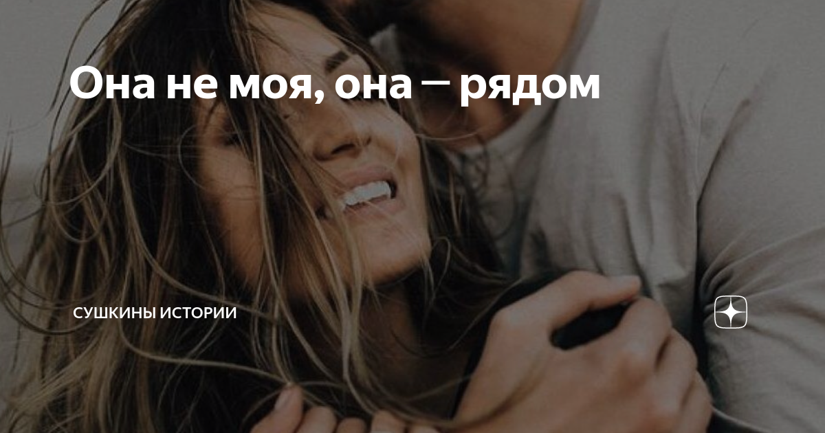 Она не моя, она ─ рядом | Сушкины истории | Дзен