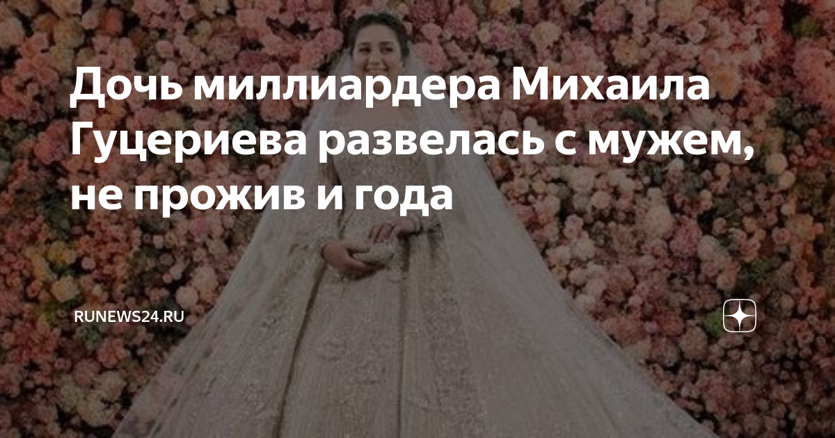 Дочь миллиардера Михаила Гуцериева развелась с мужем, не прожив и года ...