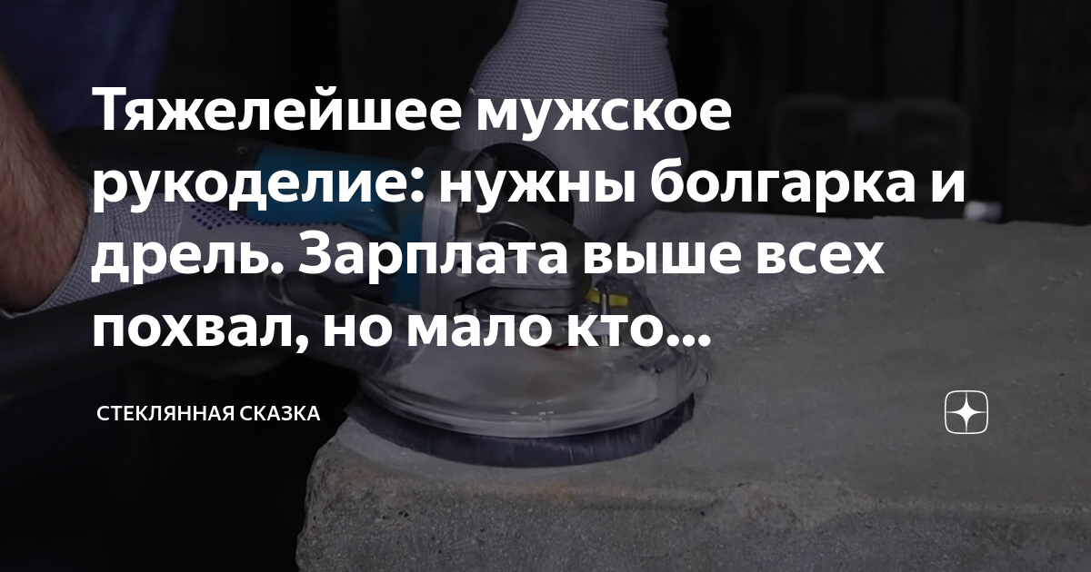 Тяжелейшее мужское рукоделие: нужны болгарка и дрель. Зарплата выше ...