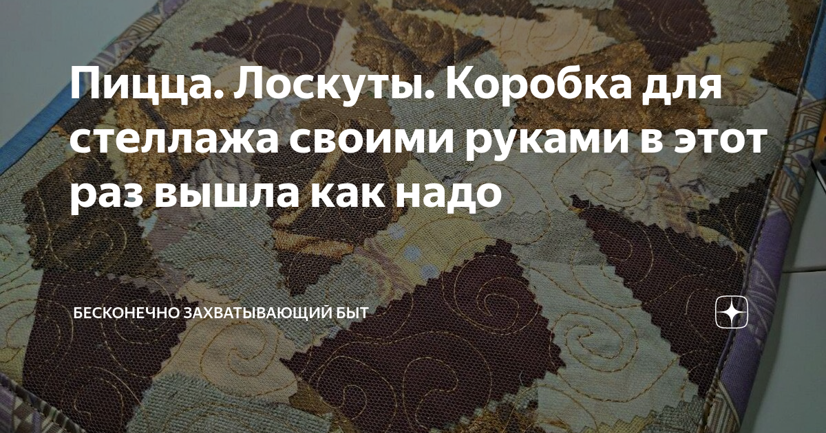 Пицца. Лоскуты. Коробка для стеллажа своими руками в этот раз вышла как ...