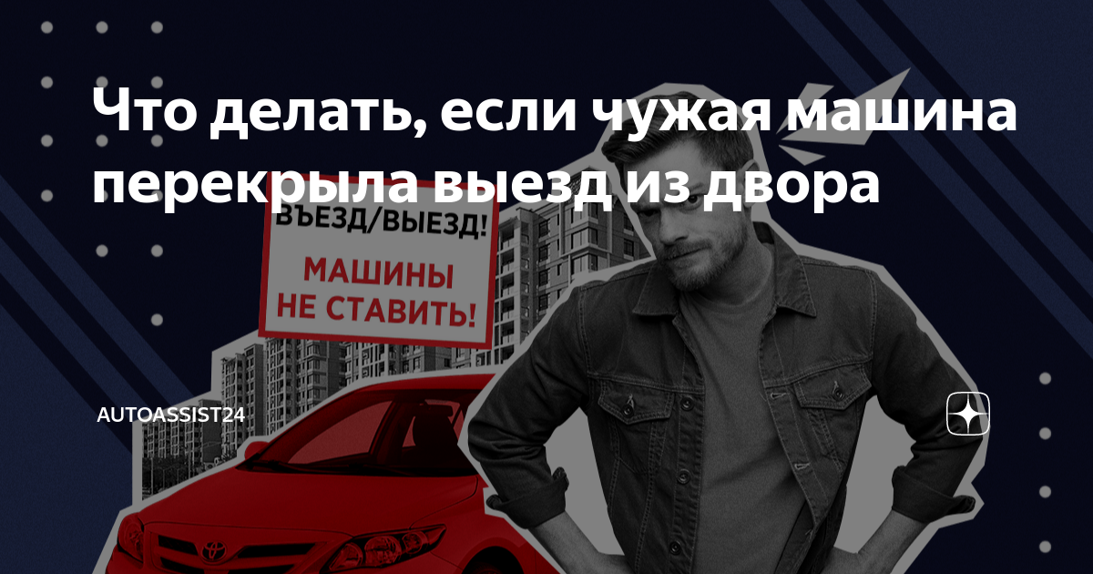 Что делать, если чужая машина перекрыла выезд из двора | Autoassist24 | Дзен